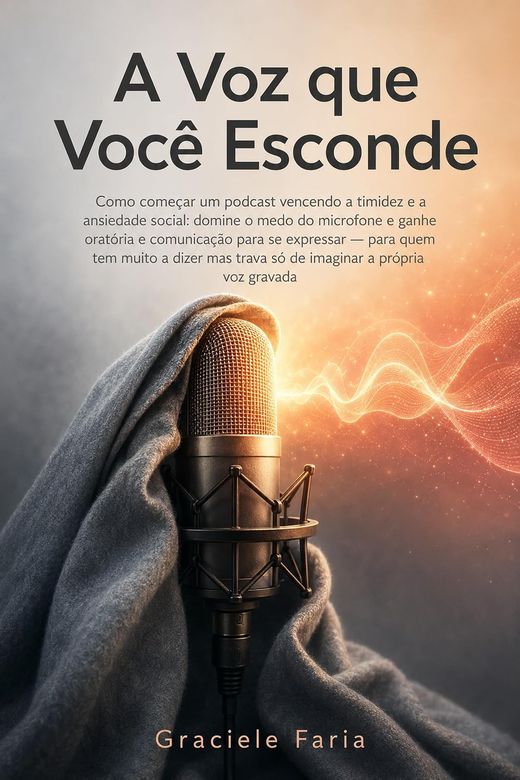 Capa do livro A Voz que Você Esconde, de Graciele Faria — sobre timidez, microfone e começar um podcast